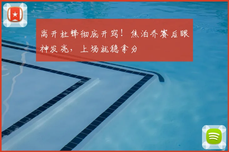 离开杜锋彻底开窍！焦泊乔赛后眼神发亮，上场就稳拿分