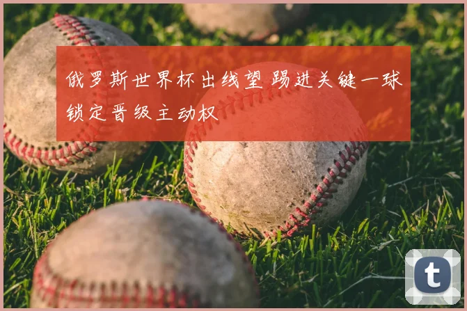 俄罗斯世界杯出线望 踢进关键一球锁定晋级主动权