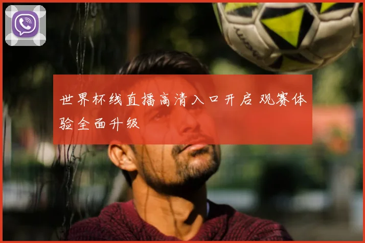 世界杯线直播高清入口开启 观赛体验全面升级