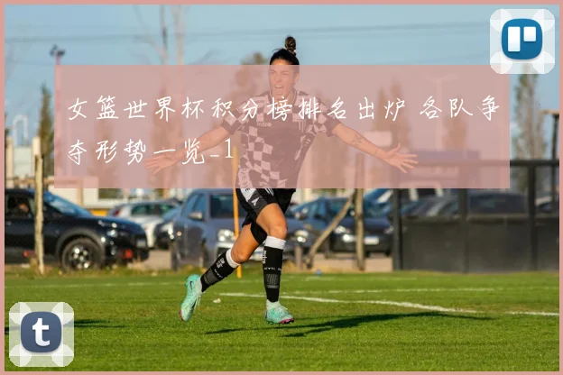 女篮世界杯积分榜排名出炉 各队争夺形势一览_1