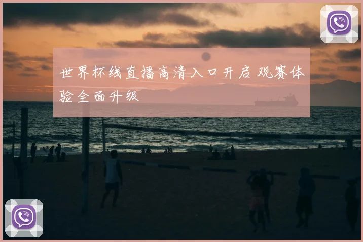 世界杯线直播高清入口开启 观赛体验全面升级
