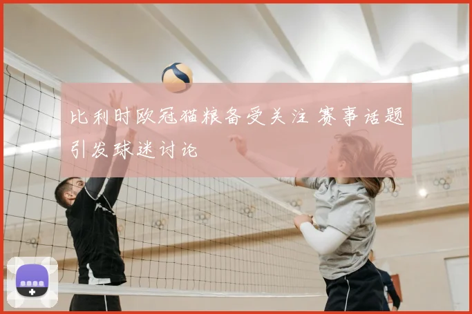 比利时欧冠猫粮备受关注 赛事话题引发球迷讨论