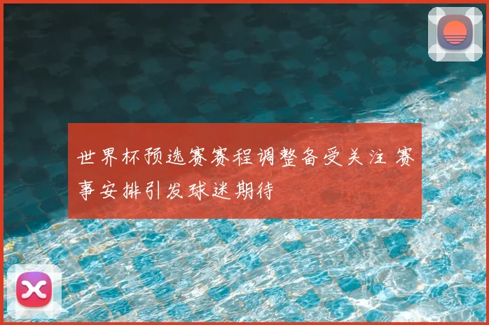 世界杯预选赛赛程调整备受关注 赛事安排引发球迷期待