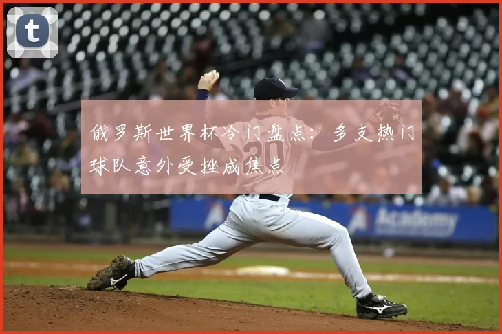 俄罗斯世界杯冷门盘点:多支热门球队意外受挫成焦点