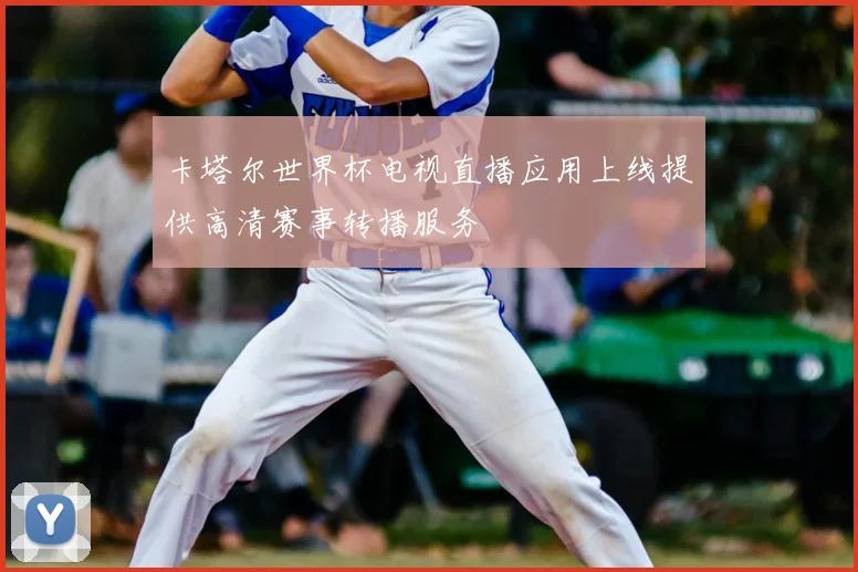 卡塔尔世界杯电视直播应用上线提供高清赛事转播服务