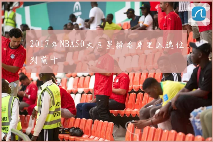 2017年NBA50大巨星排名库里入选位列前十