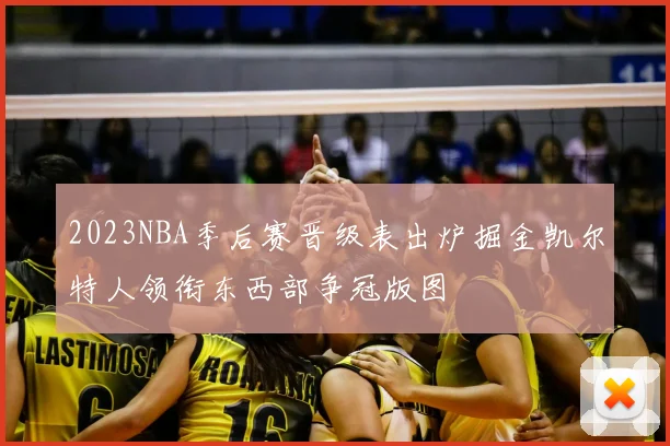 2023NBA季后赛晋级表出炉掘金凯尔特人领衔东西部争冠版图