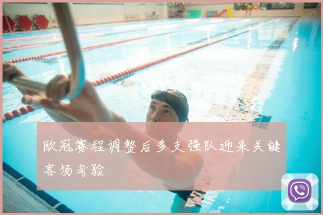 欧冠赛程调整后多支强队迎来关键客场考验