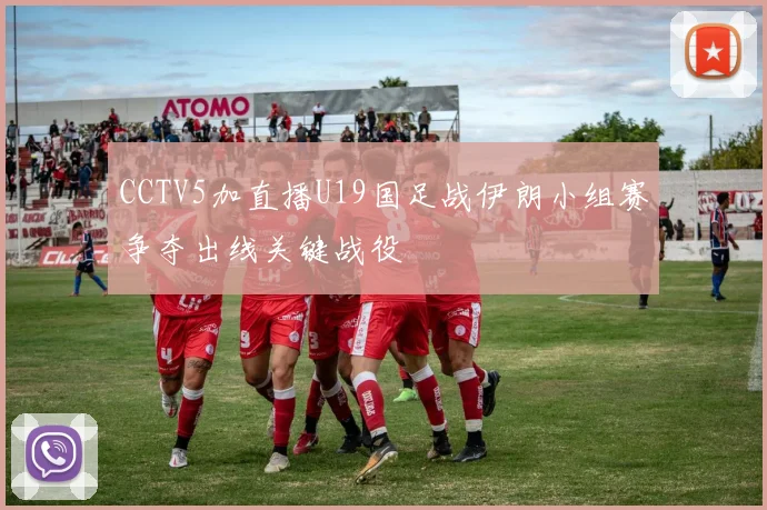CCTV5加直播U19国足战伊朗小组赛争夺出线关键战役