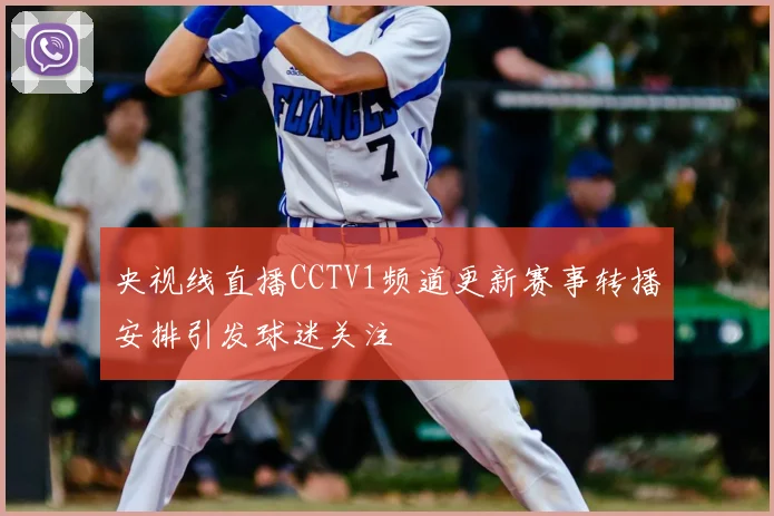央视线直播CCTV1频道更新赛事转播安排引发球迷关注
