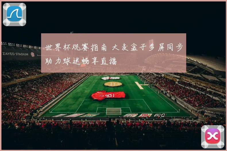 世界杯观赛指南 大麦盒子多屏同步助力球迷畅享直播