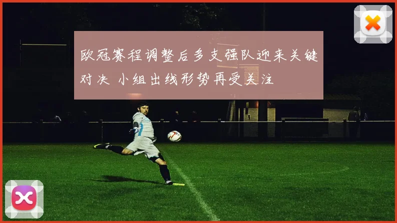 欧冠赛程调整后多支强队迎来关键对决 小组出线形势再受关注