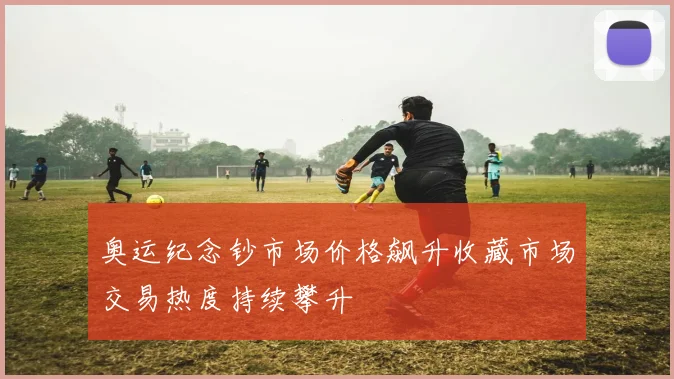 奥运纪念钞市场价格飙升收藏市场交易热度持续攀升