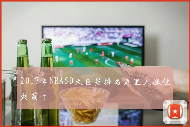 2017年NBA50大巨星排名库里入选位列前十