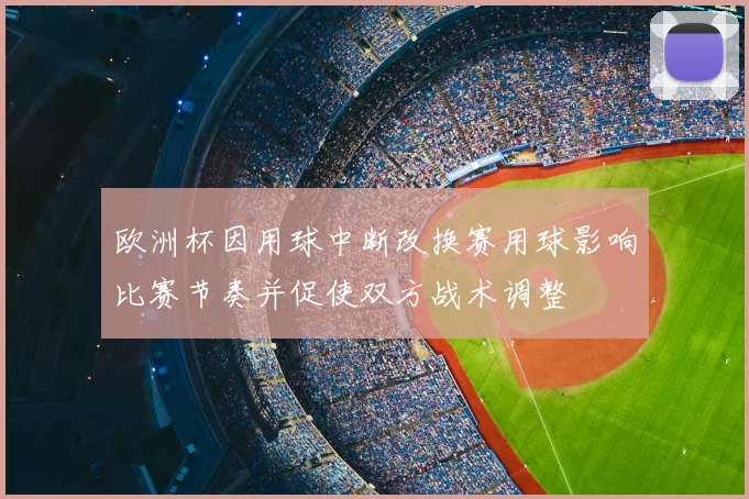 欧洲杯因用球中断改换赛用球影响比赛节奏并促使双方战术调整