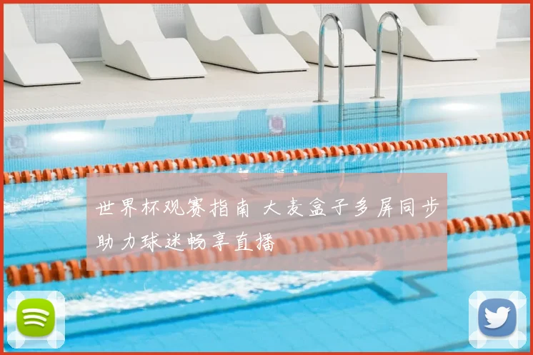世界杯观赛指南 大麦盒子多屏同步助力球迷畅享直播