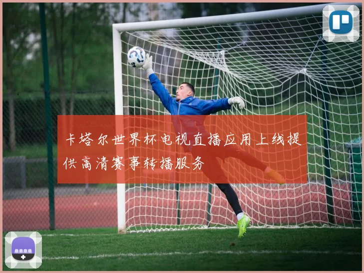 卡塔尔世界杯电视直播应用上线提供高清赛事转播服务
