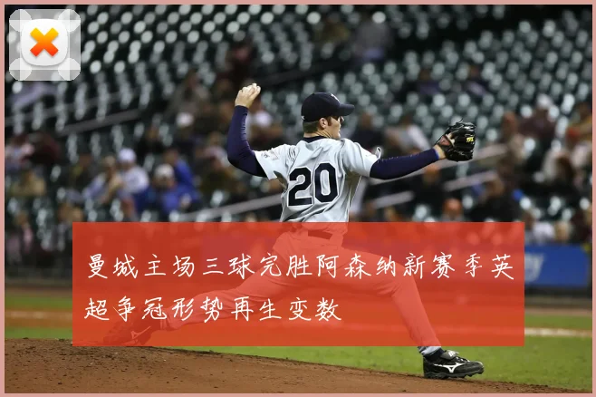 曼城主场三球完胜阿森纳新赛季英超争冠形势再生变数