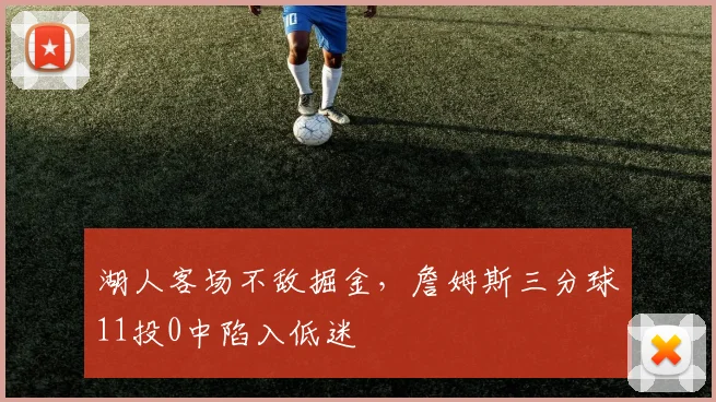 湖人客场不敌掘金，詹姆斯三分球11投0中陷入低迷