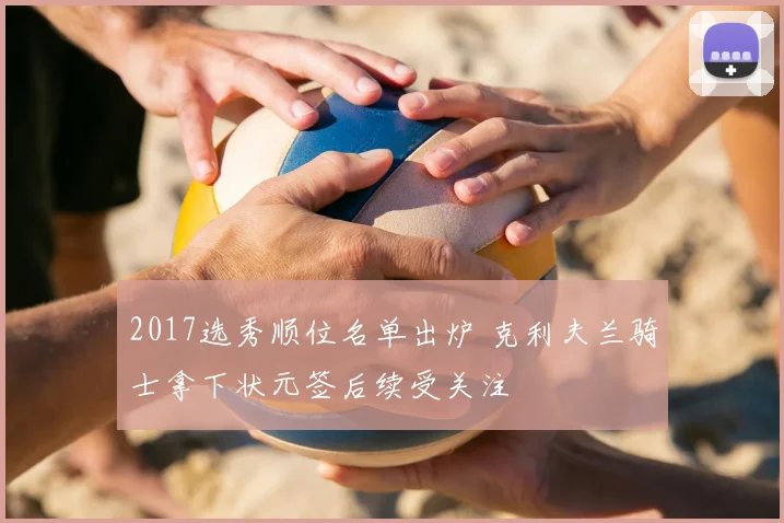 2017选秀顺位名单出炉 克利夫兰骑士拿下状元签后续受关注