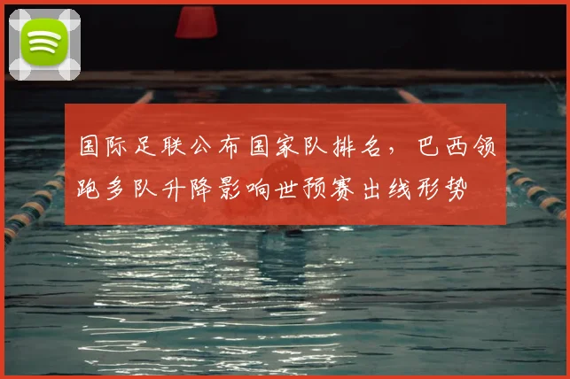 国际足联公布国家队排名，巴西领跑多队升降影响世预赛出线形势