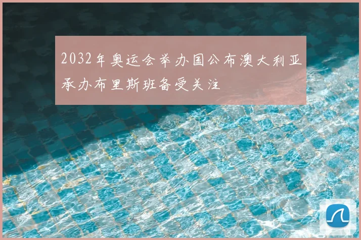 2032年奥运会举办国公布澳大利亚承办布里斯班备受关注