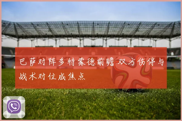 巴萨对阵多特蒙德前瞻 双方伤停与战术对位成焦点