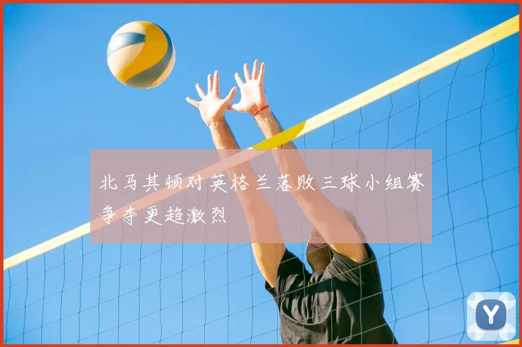北马其顿对英格兰落败三球小组赛争夺更趋激烈