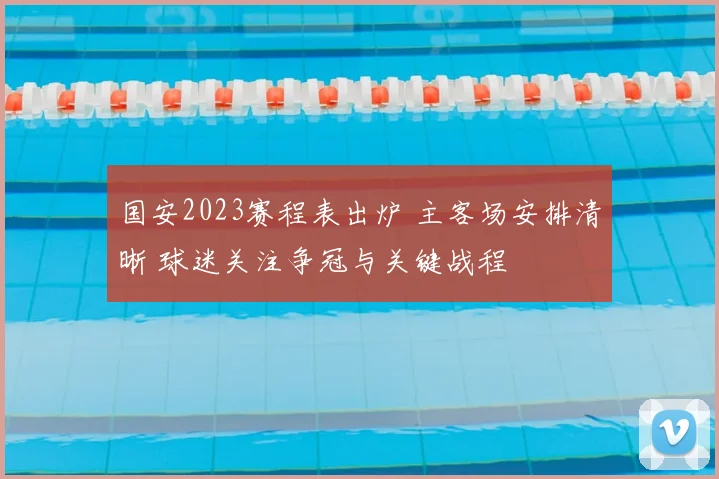 国安2023赛程表出炉 主客场安排清晰 球迷关注争冠与关键战程