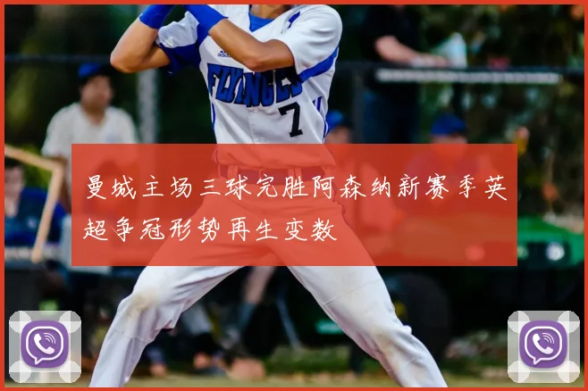 曼城主场三球完胜阿森纳新赛季英超争冠形势再生变数