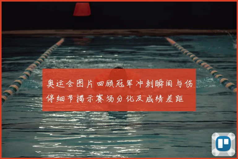 奥运会图片回顾冠军冲刺瞬间与伤停细节揭示赛场分化及成绩差距