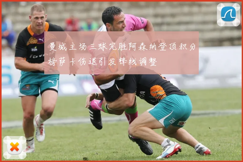 曼城主场三球完胜阿森纳登顶积分榜萨卡伤退引发锋线调整