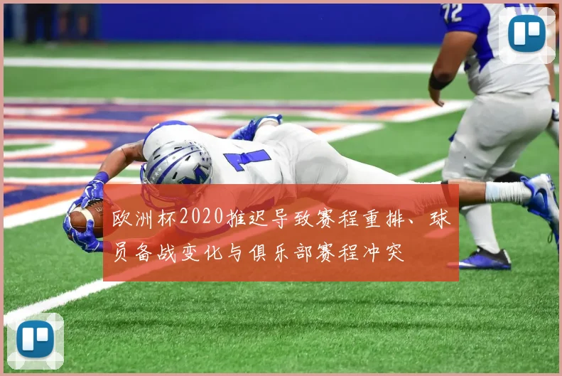 欧洲杯2020推迟导致赛程重排、球员备战变化与俱乐部赛程冲突