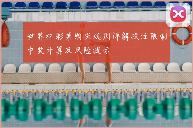 世界杯彩票购买规则详解投注限制中奖计算及风险提示