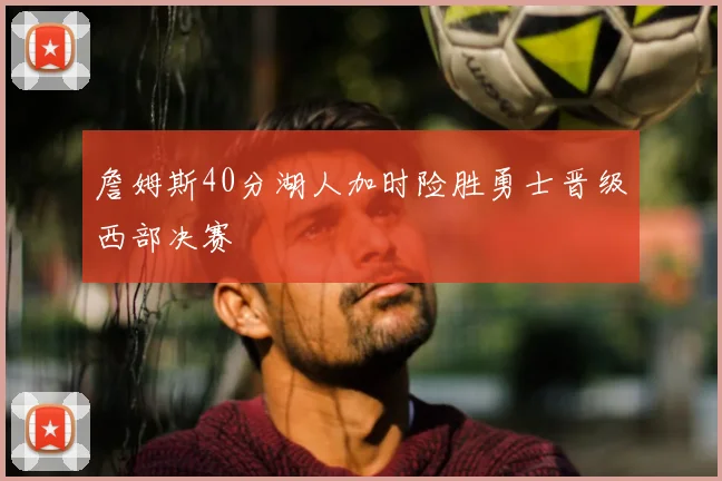 詹姆斯40分湖人加时险胜勇士晋级西部决赛