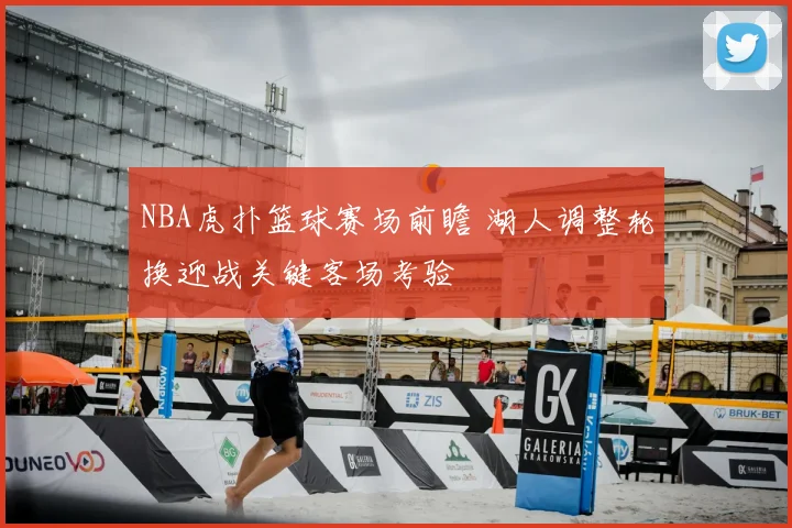 NBA虎扑篮球赛场前瞻 湖人调整轮换迎战关键客场考验