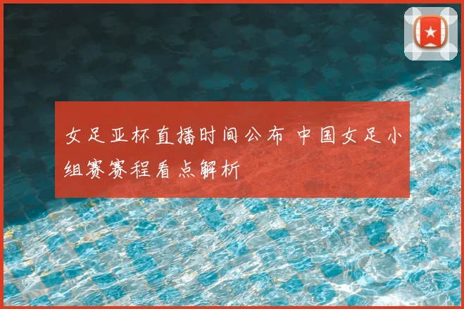 女足亚杯直播时间公布 中国女足小组赛赛程看点解析