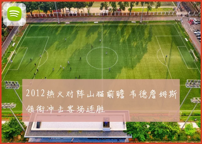 2012热火对阵山猫前瞻 韦德詹姆斯领衔冲击客场连胜