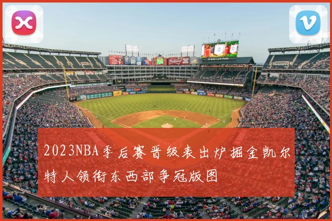 2023NBA季后赛晋级表出炉掘金凯尔特人领衔东西部争冠版图